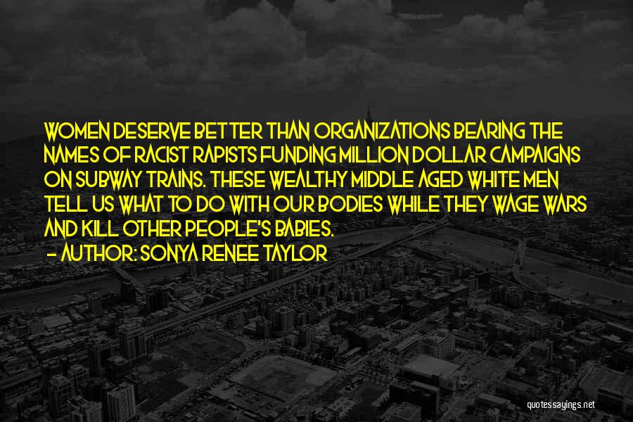 Sonya Renee Taylor Quotes: Women Deserve Better Than Organizations Bearing The Names Of Racist Rapists Funding Million Dollar Campaigns On Subway Trains. These Wealthy