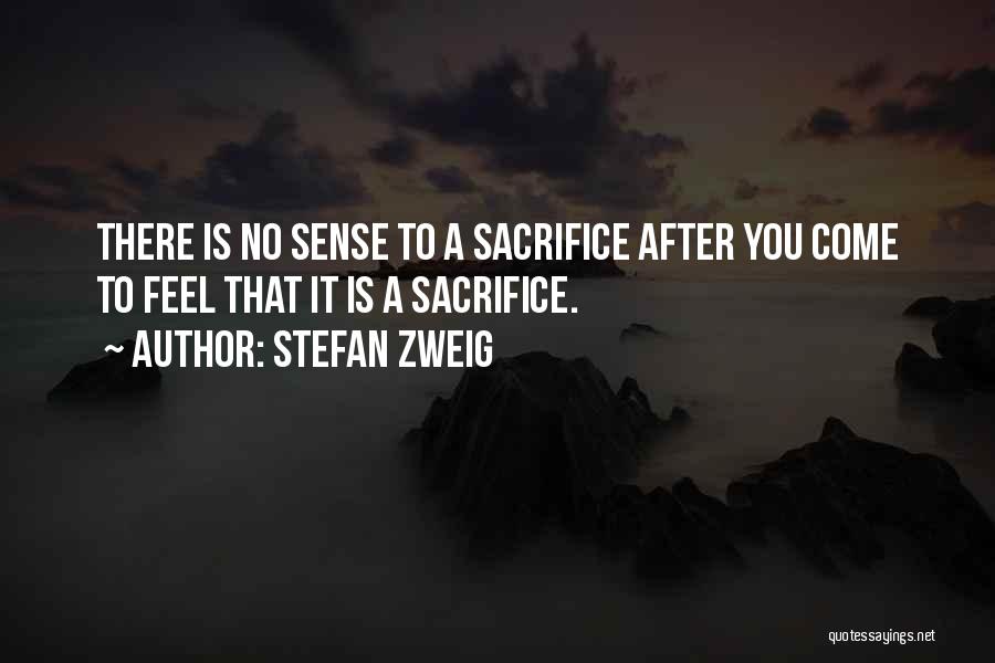 Stefan Zweig Quotes: There Is No Sense To A Sacrifice After You Come To Feel That It Is A Sacrifice.