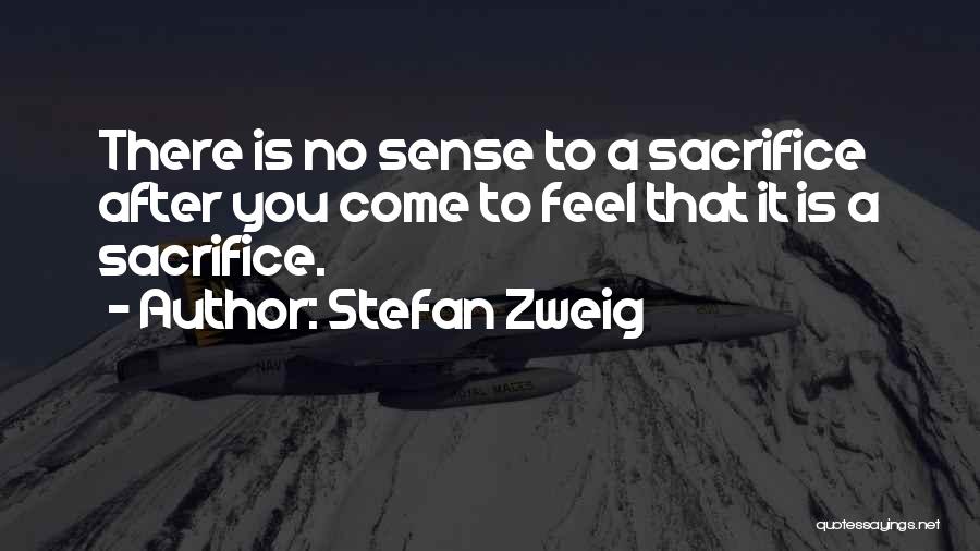 Stefan Zweig Quotes: There Is No Sense To A Sacrifice After You Come To Feel That It Is A Sacrifice.