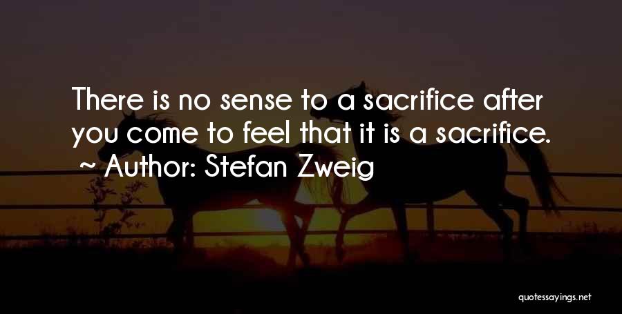 Stefan Zweig Quotes: There Is No Sense To A Sacrifice After You Come To Feel That It Is A Sacrifice.