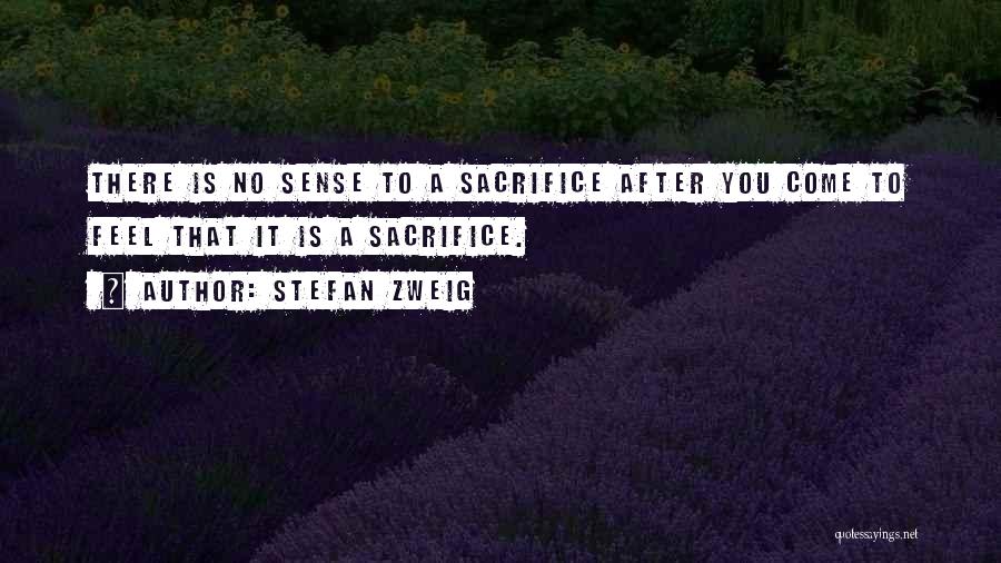 Stefan Zweig Quotes: There Is No Sense To A Sacrifice After You Come To Feel That It Is A Sacrifice.