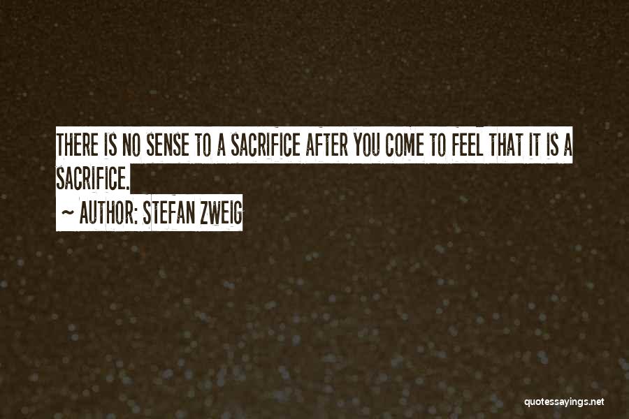 Stefan Zweig Quotes: There Is No Sense To A Sacrifice After You Come To Feel That It Is A Sacrifice.