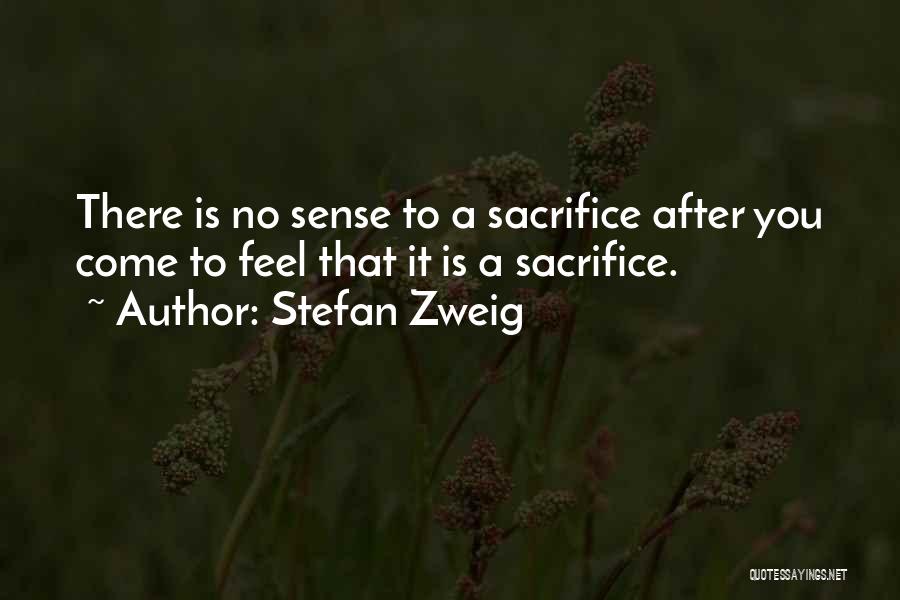 Stefan Zweig Quotes: There Is No Sense To A Sacrifice After You Come To Feel That It Is A Sacrifice.