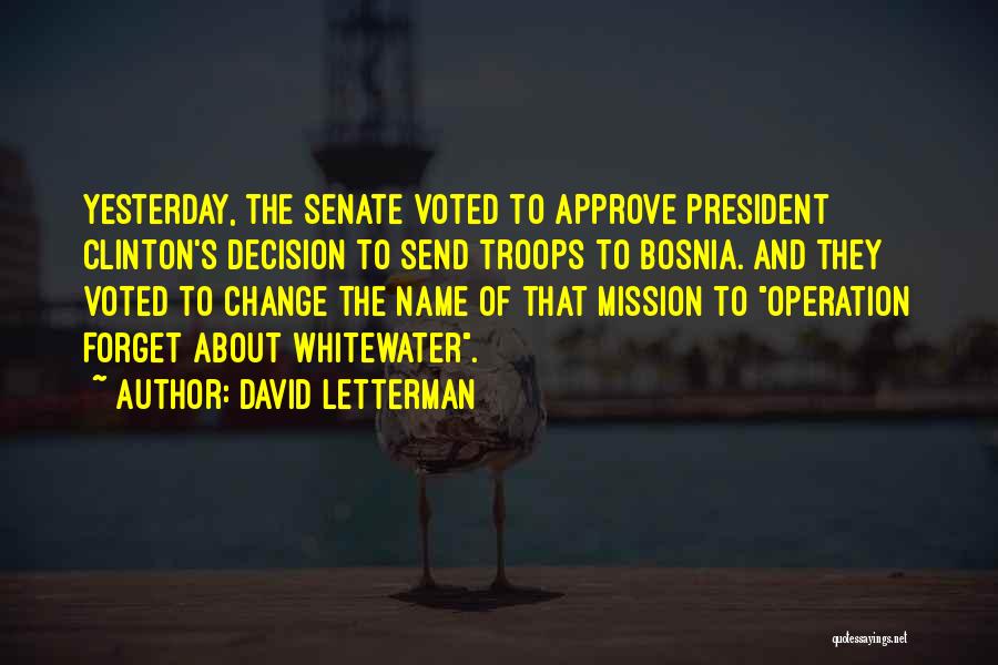 David Letterman Quotes: Yesterday, The Senate Voted To Approve President Clinton's Decision To Send Troops To Bosnia. And They Voted To Change The