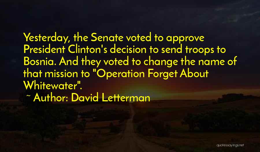 David Letterman Quotes: Yesterday, The Senate Voted To Approve President Clinton's Decision To Send Troops To Bosnia. And They Voted To Change The