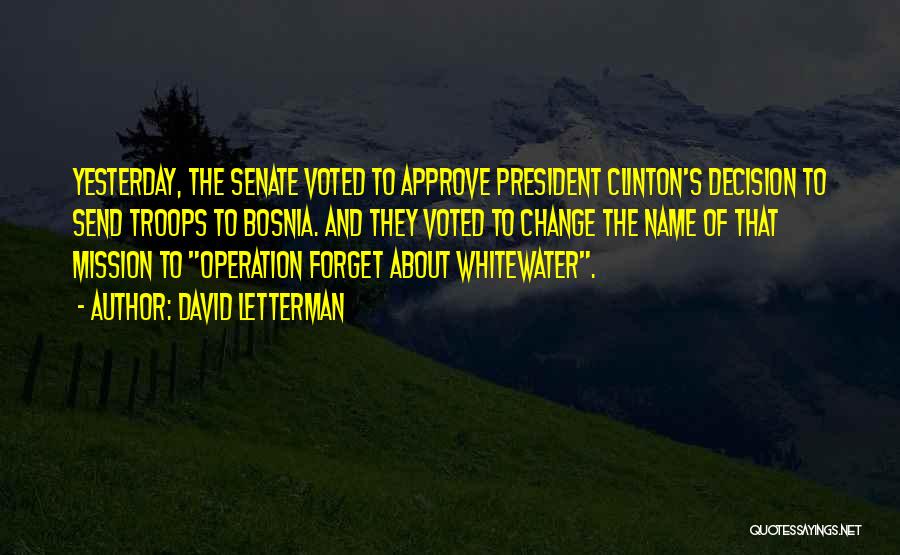 David Letterman Quotes: Yesterday, The Senate Voted To Approve President Clinton's Decision To Send Troops To Bosnia. And They Voted To Change The