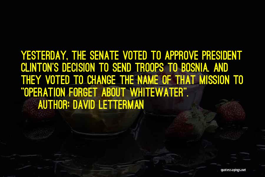 David Letterman Quotes: Yesterday, The Senate Voted To Approve President Clinton's Decision To Send Troops To Bosnia. And They Voted To Change The