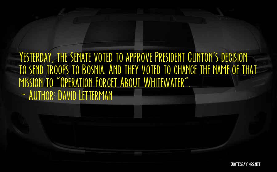 David Letterman Quotes: Yesterday, The Senate Voted To Approve President Clinton's Decision To Send Troops To Bosnia. And They Voted To Change The