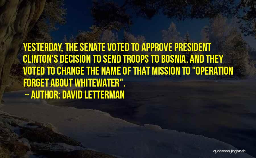 David Letterman Quotes: Yesterday, The Senate Voted To Approve President Clinton's Decision To Send Troops To Bosnia. And They Voted To Change The