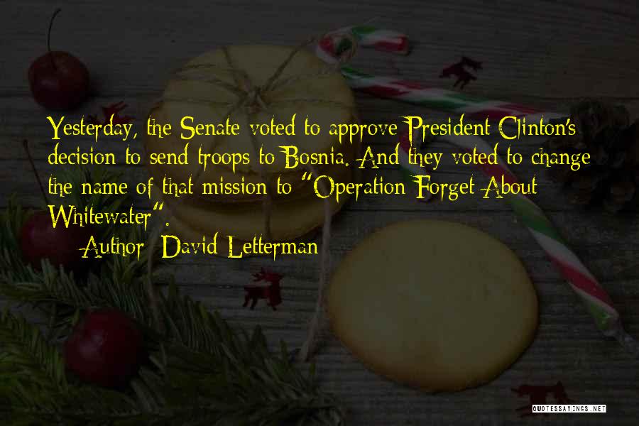 David Letterman Quotes: Yesterday, The Senate Voted To Approve President Clinton's Decision To Send Troops To Bosnia. And They Voted To Change The