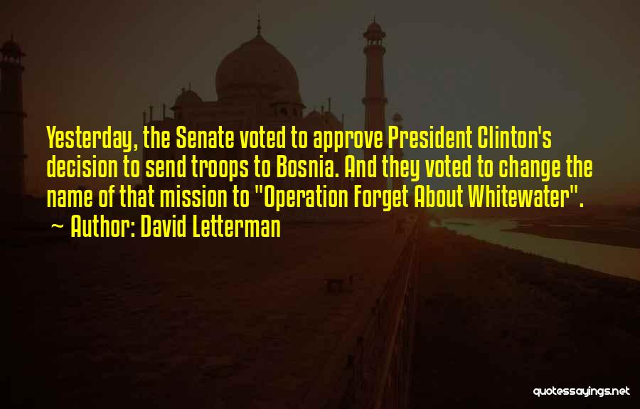 David Letterman Quotes: Yesterday, The Senate Voted To Approve President Clinton's Decision To Send Troops To Bosnia. And They Voted To Change The