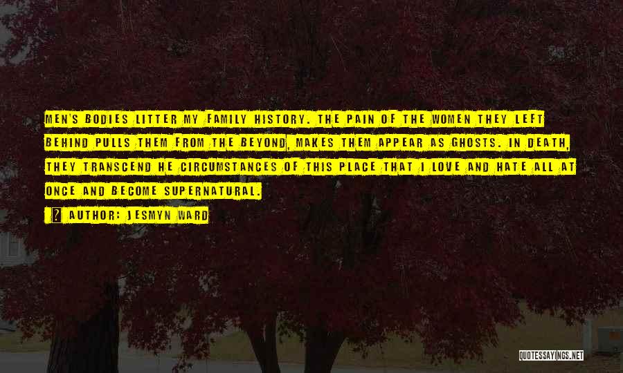 Jesmyn Ward Quotes: Men's Bodies Litter My Family History. The Pain Of The Women They Left Behind Pulls Them From The Beyond, Makes