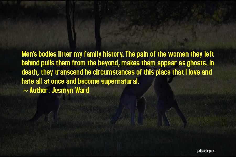 Jesmyn Ward Quotes: Men's Bodies Litter My Family History. The Pain Of The Women They Left Behind Pulls Them From The Beyond, Makes