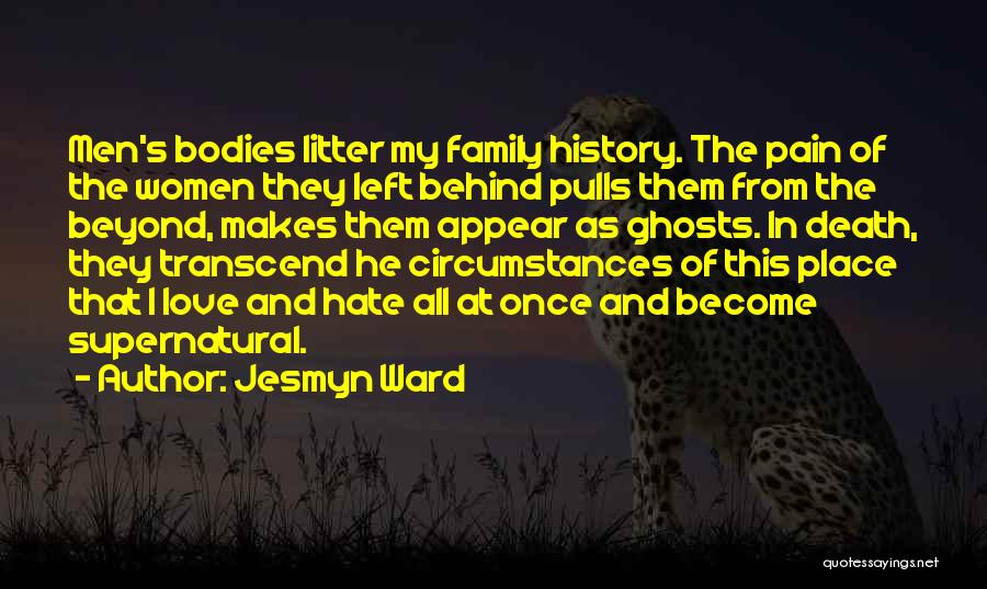 Jesmyn Ward Quotes: Men's Bodies Litter My Family History. The Pain Of The Women They Left Behind Pulls Them From The Beyond, Makes