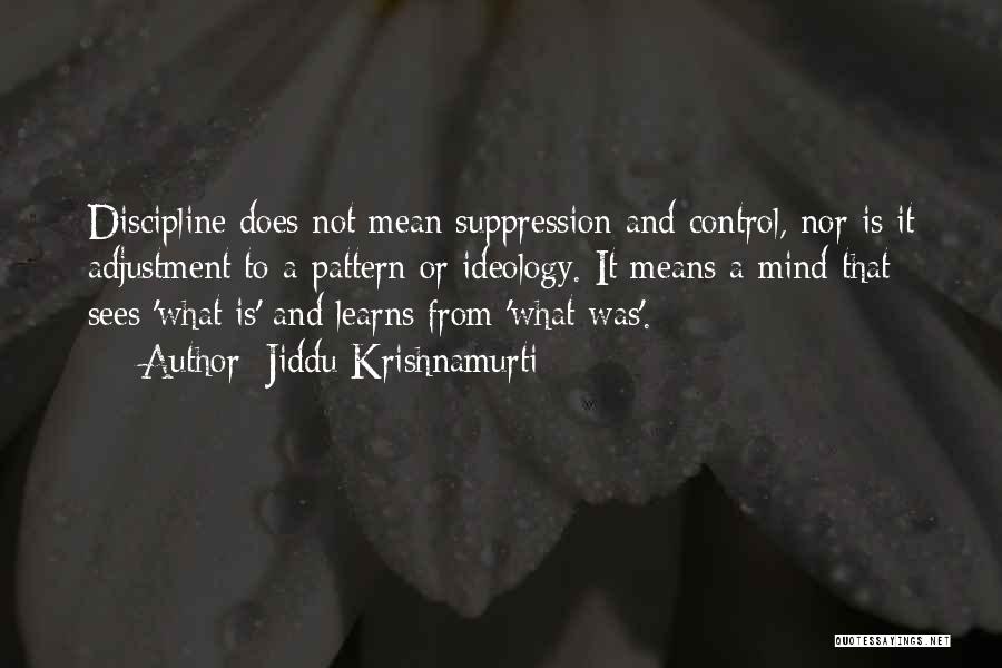 Jiddu Krishnamurti Quotes: Discipline Does Not Mean Suppression And Control, Nor Is It Adjustment To A Pattern Or Ideology. It Means A Mind