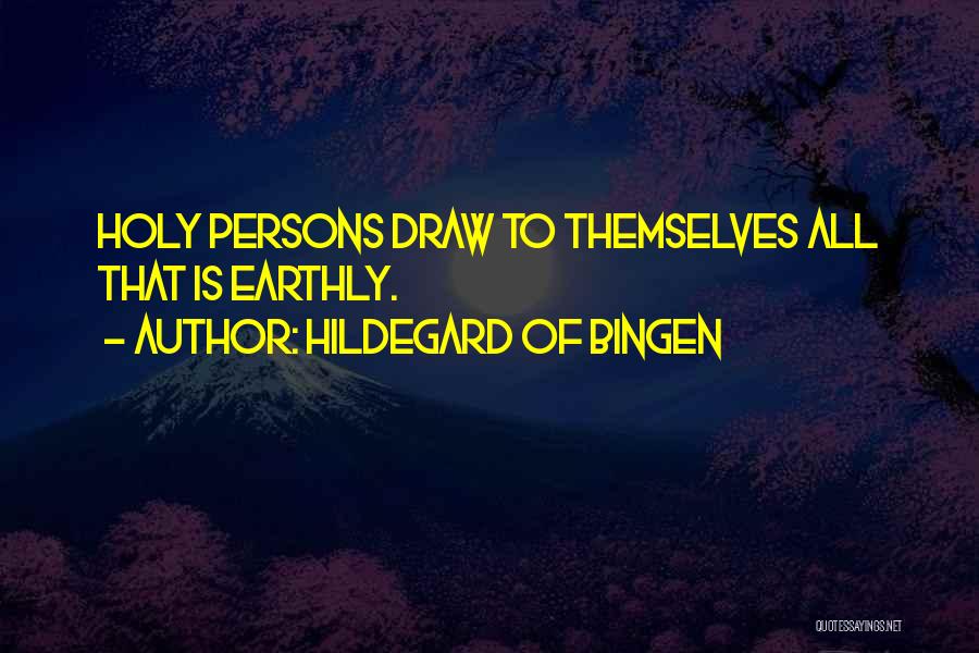 Hildegard Of Bingen Quotes: Holy Persons Draw To Themselves All That Is Earthly.