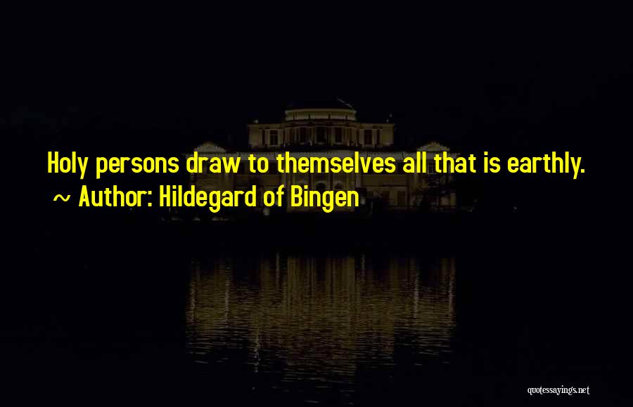 Hildegard Of Bingen Quotes: Holy Persons Draw To Themselves All That Is Earthly.
