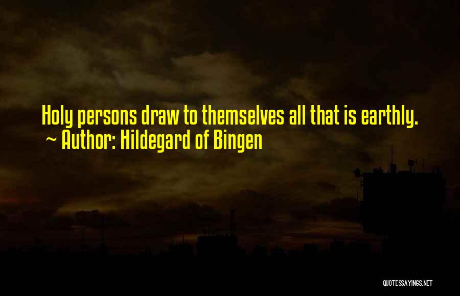 Hildegard Of Bingen Quotes: Holy Persons Draw To Themselves All That Is Earthly.