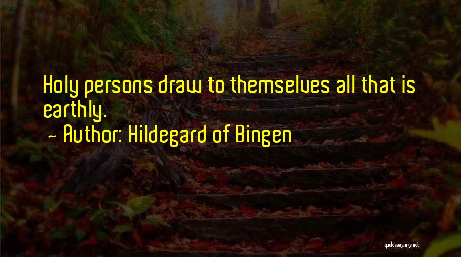 Hildegard Of Bingen Quotes: Holy Persons Draw To Themselves All That Is Earthly.