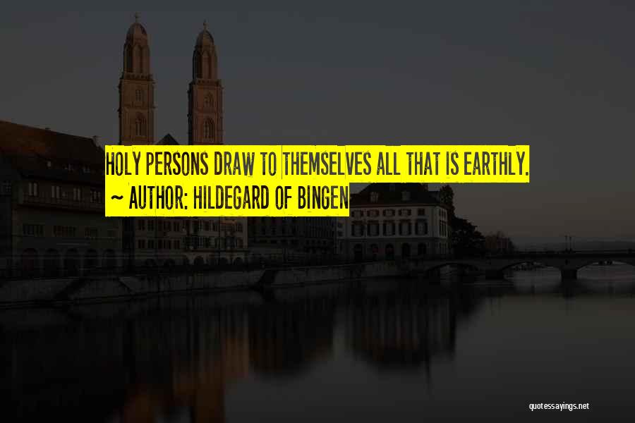 Hildegard Of Bingen Quotes: Holy Persons Draw To Themselves All That Is Earthly.