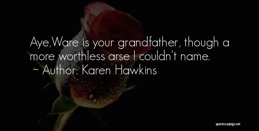 Karen Hawkins Quotes: Aye,ware Is Your Grandfather, Though A More Worthless Arse I Couldn't Name.