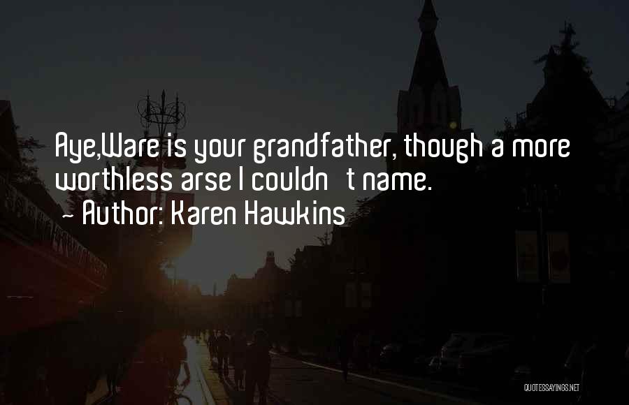 Karen Hawkins Quotes: Aye,ware Is Your Grandfather, Though A More Worthless Arse I Couldn't Name.