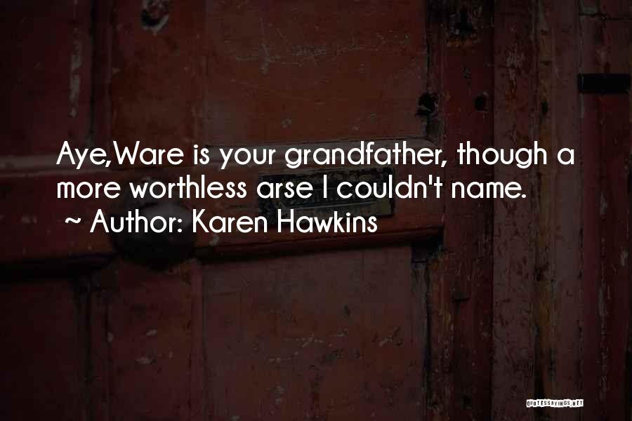 Karen Hawkins Quotes: Aye,ware Is Your Grandfather, Though A More Worthless Arse I Couldn't Name.