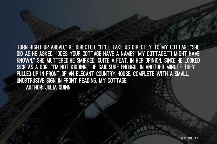 Julia Quinn Quotes: Turn Right Up Ahead, He Directed. It'll Take Us Directly To My Cottage.she Did As He Asked. Does Your Cottage