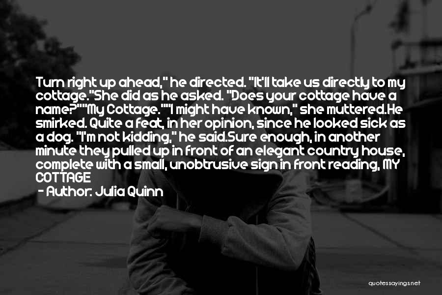 Julia Quinn Quotes: Turn Right Up Ahead, He Directed. It'll Take Us Directly To My Cottage.she Did As He Asked. Does Your Cottage