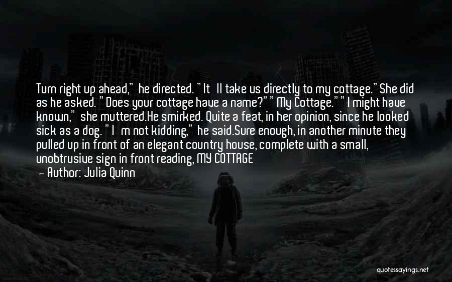 Julia Quinn Quotes: Turn Right Up Ahead, He Directed. It'll Take Us Directly To My Cottage.she Did As He Asked. Does Your Cottage