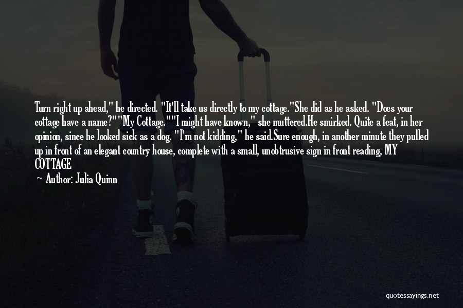 Julia Quinn Quotes: Turn Right Up Ahead, He Directed. It'll Take Us Directly To My Cottage.she Did As He Asked. Does Your Cottage