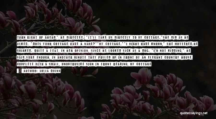 Julia Quinn Quotes: Turn Right Up Ahead, He Directed. It'll Take Us Directly To My Cottage.she Did As He Asked. Does Your Cottage