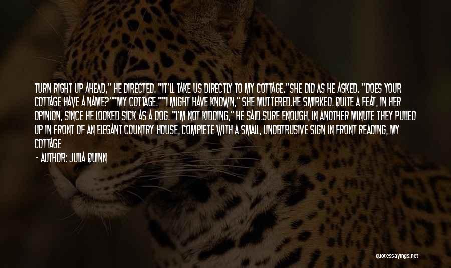 Julia Quinn Quotes: Turn Right Up Ahead, He Directed. It'll Take Us Directly To My Cottage.she Did As He Asked. Does Your Cottage