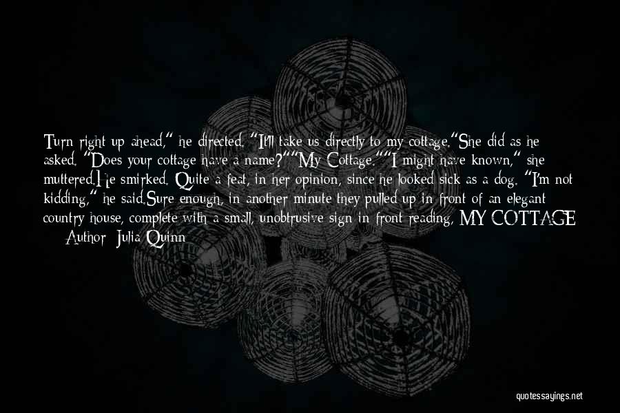 Julia Quinn Quotes: Turn Right Up Ahead, He Directed. It'll Take Us Directly To My Cottage.she Did As He Asked. Does Your Cottage