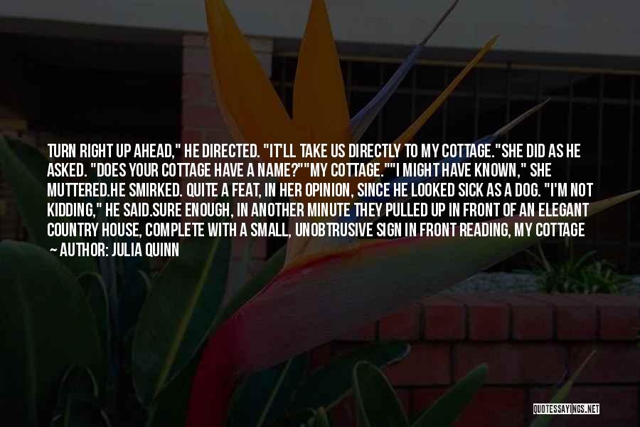 Julia Quinn Quotes: Turn Right Up Ahead, He Directed. It'll Take Us Directly To My Cottage.she Did As He Asked. Does Your Cottage