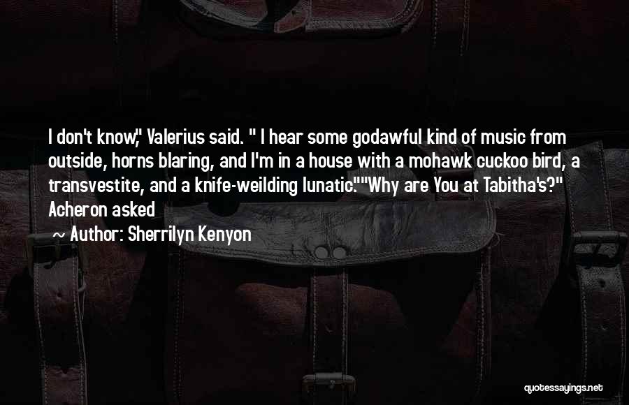 Sherrilyn Kenyon Quotes: I Don't Know, Valerius Said. I Hear Some Godawful Kind Of Music From Outside, Horns Blaring, And I'm In A