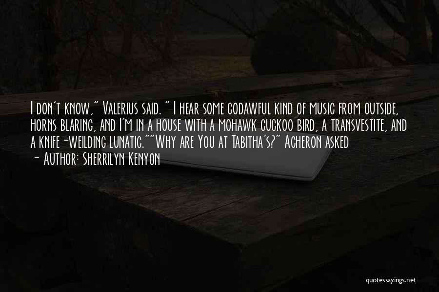 Sherrilyn Kenyon Quotes: I Don't Know, Valerius Said. I Hear Some Godawful Kind Of Music From Outside, Horns Blaring, And I'm In A