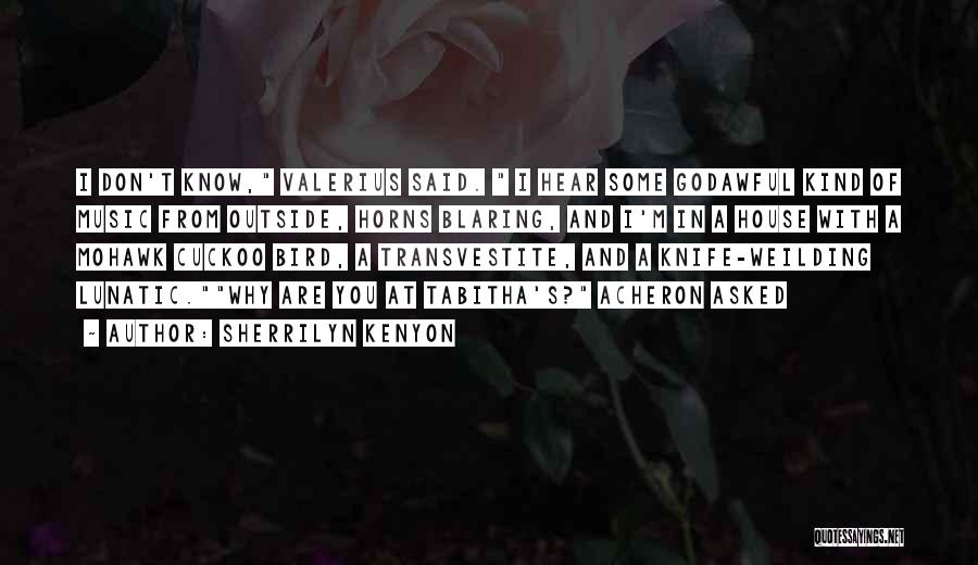 Sherrilyn Kenyon Quotes: I Don't Know, Valerius Said. I Hear Some Godawful Kind Of Music From Outside, Horns Blaring, And I'm In A