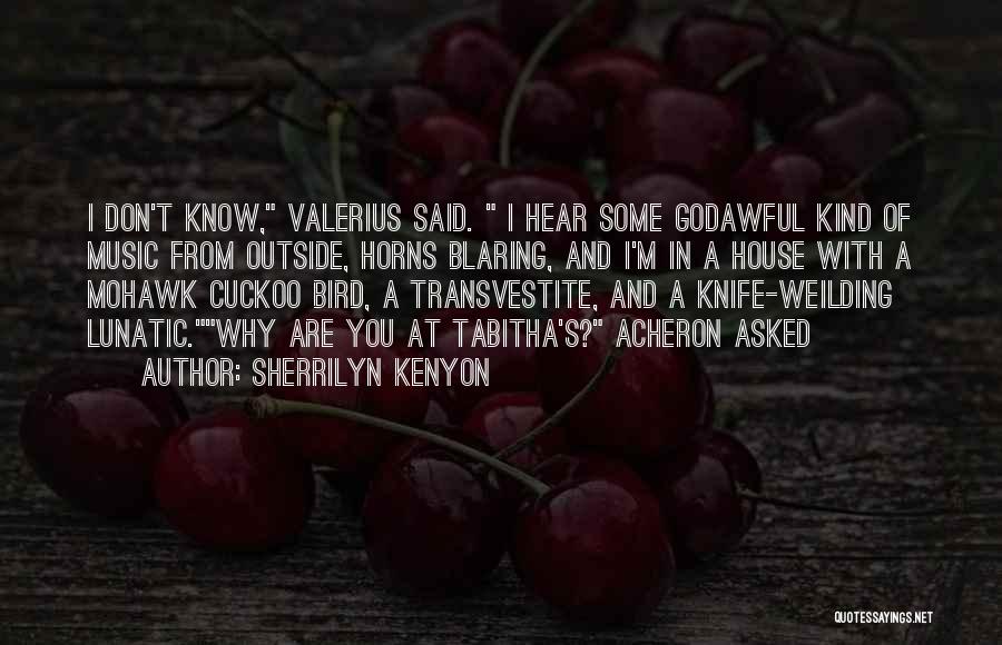 Sherrilyn Kenyon Quotes: I Don't Know, Valerius Said. I Hear Some Godawful Kind Of Music From Outside, Horns Blaring, And I'm In A