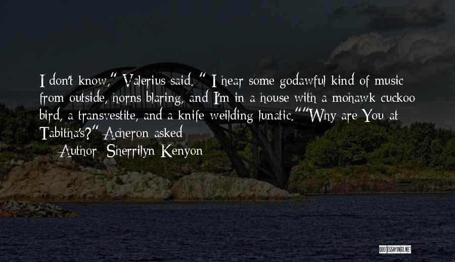 Sherrilyn Kenyon Quotes: I Don't Know, Valerius Said. I Hear Some Godawful Kind Of Music From Outside, Horns Blaring, And I'm In A