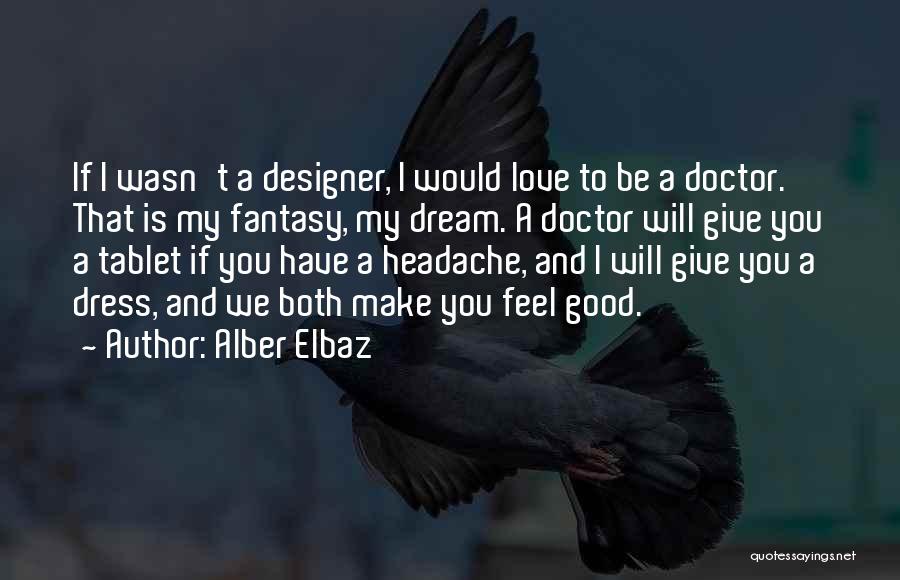 Alber Elbaz Quotes: If I Wasn't A Designer, I Would Love To Be A Doctor. That Is My Fantasy, My Dream. A Doctor