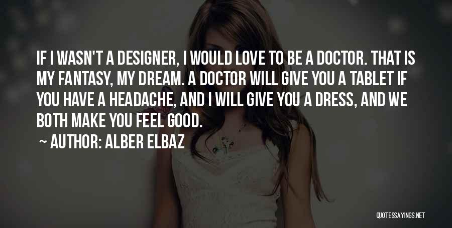 Alber Elbaz Quotes: If I Wasn't A Designer, I Would Love To Be A Doctor. That Is My Fantasy, My Dream. A Doctor