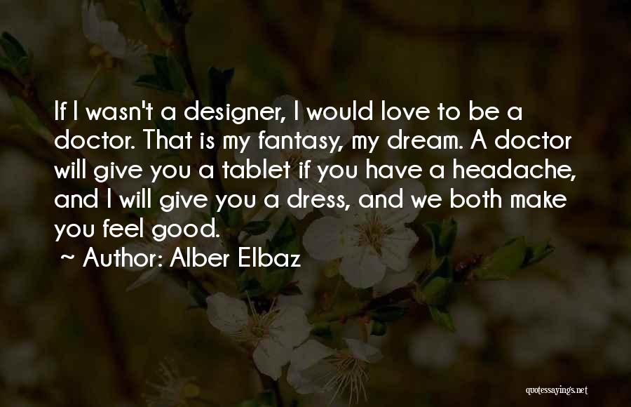 Alber Elbaz Quotes: If I Wasn't A Designer, I Would Love To Be A Doctor. That Is My Fantasy, My Dream. A Doctor