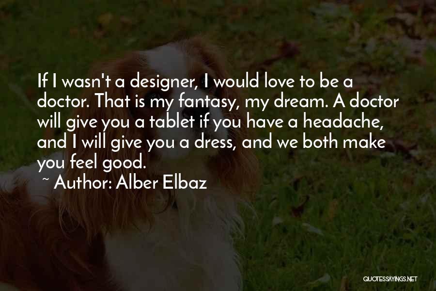 Alber Elbaz Quotes: If I Wasn't A Designer, I Would Love To Be A Doctor. That Is My Fantasy, My Dream. A Doctor