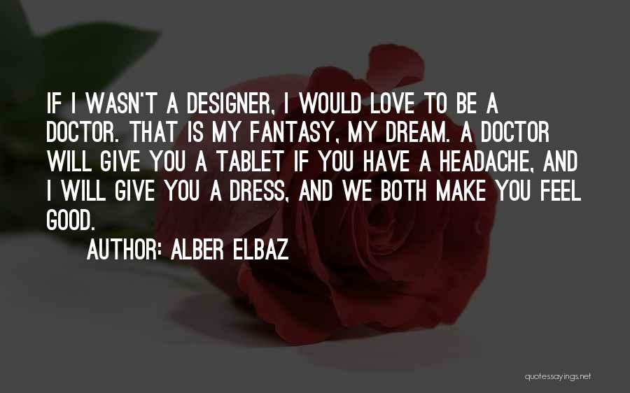 Alber Elbaz Quotes: If I Wasn't A Designer, I Would Love To Be A Doctor. That Is My Fantasy, My Dream. A Doctor