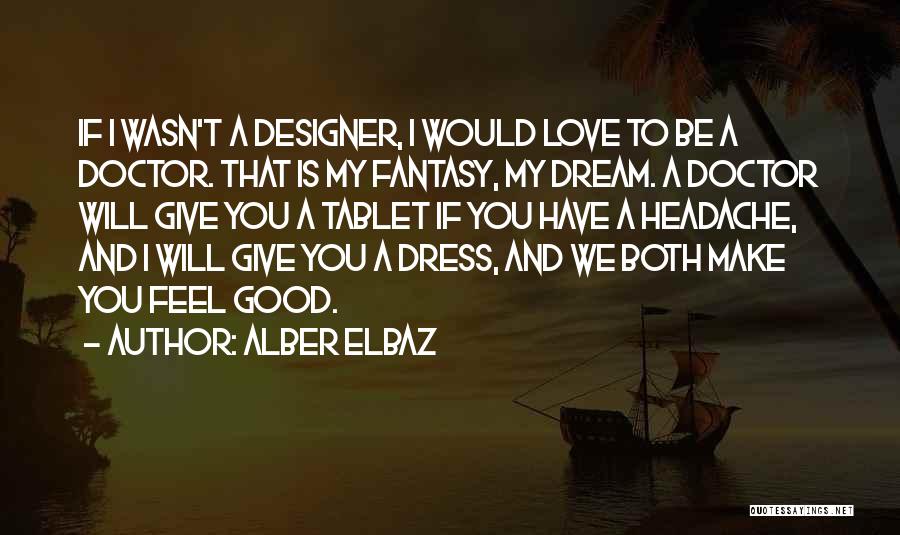 Alber Elbaz Quotes: If I Wasn't A Designer, I Would Love To Be A Doctor. That Is My Fantasy, My Dream. A Doctor