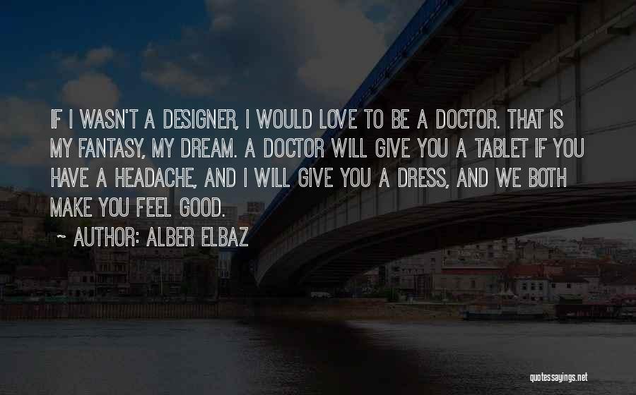 Alber Elbaz Quotes: If I Wasn't A Designer, I Would Love To Be A Doctor. That Is My Fantasy, My Dream. A Doctor