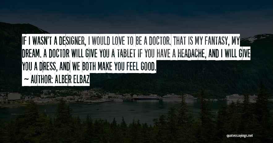 Alber Elbaz Quotes: If I Wasn't A Designer, I Would Love To Be A Doctor. That Is My Fantasy, My Dream. A Doctor