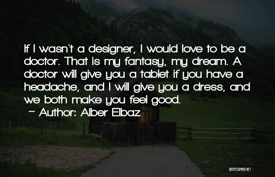 Alber Elbaz Quotes: If I Wasn't A Designer, I Would Love To Be A Doctor. That Is My Fantasy, My Dream. A Doctor