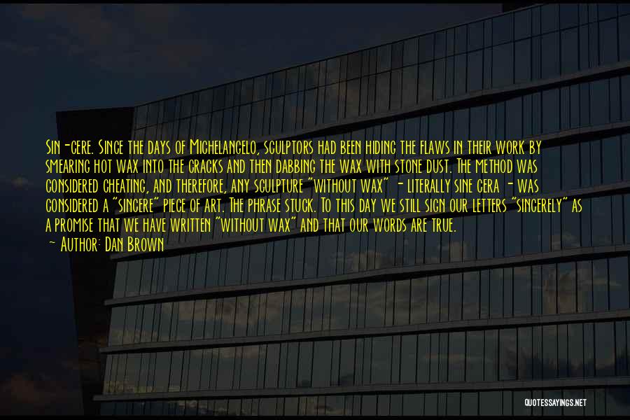 Dan Brown Quotes: Sin-cere. Since The Days Of Michelangelo, Sculptors Had Been Hiding The Flaws In Their Work By Smearing Hot Wax Into